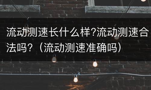 流动测速长什么样?流动测速合法吗?（流动测速准确吗）