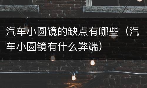 汽车小圆镜的缺点有哪些（汽车小圆镜有什么弊端）