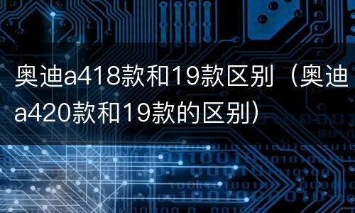 奥迪a418款和19款区别（奥迪a420款和19款的区别）