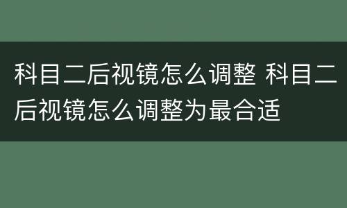 科目二后视镜怎么调整 科目二后视镜怎么调整为最合适