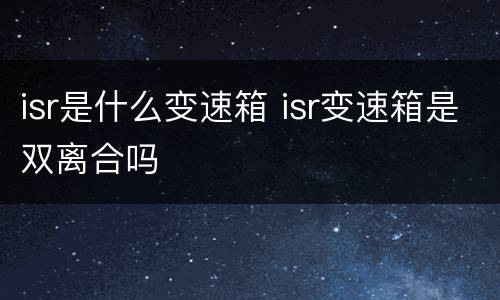 isr是什么变速箱 isr变速箱是双离合吗