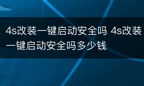 4s改装一键启动安全吗 4s改装一键启动安全吗多少钱