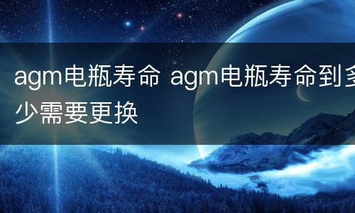 agm电瓶寿命 agm电瓶寿命到多少需要更换