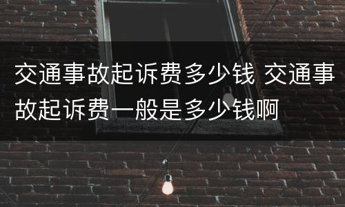 交通事故起诉费多少钱 交通事故起诉费一般是多少钱啊