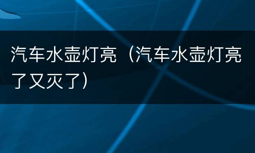 汽车水壶灯亮（汽车水壶灯亮了又灭了）