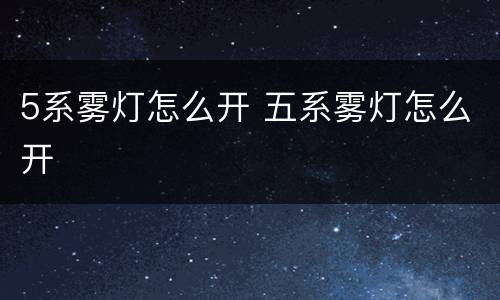 5系雾灯怎么开 五系雾灯怎么开