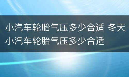 小汽车轮胎气压多少合适 冬天小汽车轮胎气压多少合适