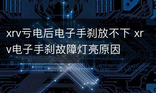 xrv亏电后电子手刹放不下 xrv电子手刹故障灯亮原因