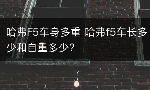 哈弗F5车身多重 哈弗f5车长多少和自重多少?