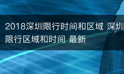 2018深圳限行时间和区域 深圳限行区域和时间 最新