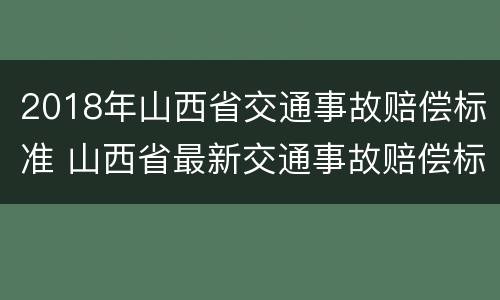 2018年山西省交通事故赔偿标准 山西省最新交通事故赔偿标准