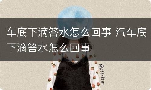 车底下滴答水怎么回事 汽车底下滴答水怎么回事