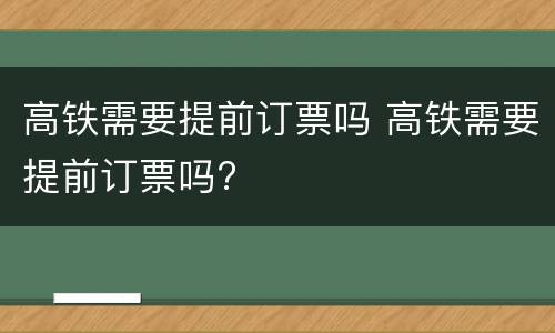 高铁需要提前订票吗 高铁需要提前订票吗?