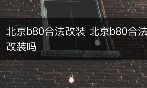 北京b80合法改装 北京b80合法改装吗