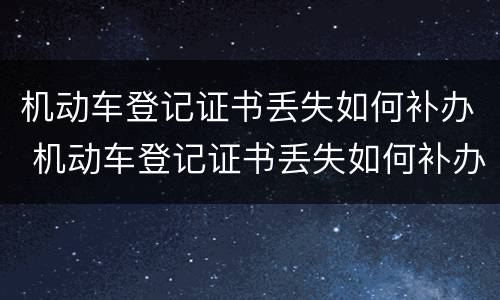 机动车登记证书丢失如何补办 机动车登记证书丢失如何补办北京