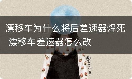 漂移车为什么将后差速器焊死 漂移车差速器怎么改