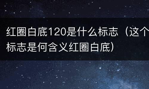 红圈白底120是什么标志（这个标志是何含义红圈白底）