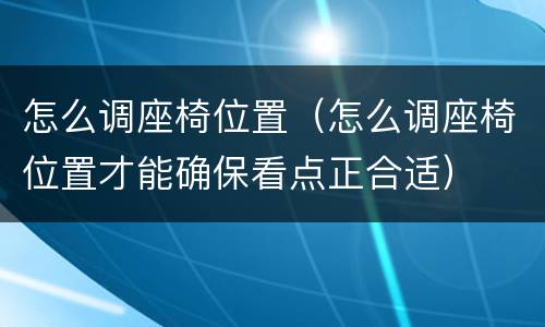 怎么调座椅位置（怎么调座椅位置才能确保看点正合适）
