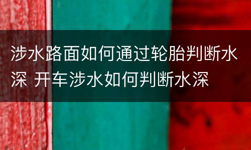 涉水路面如何通过轮胎判断水深 开车涉水如何判断水深