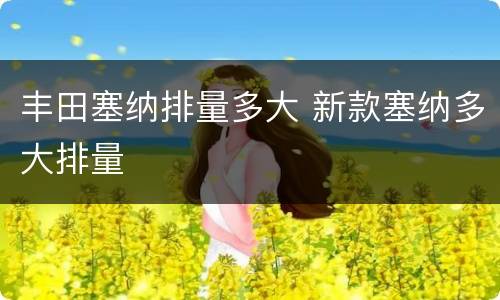 丰田塞纳排量多大 新款塞纳多大排量