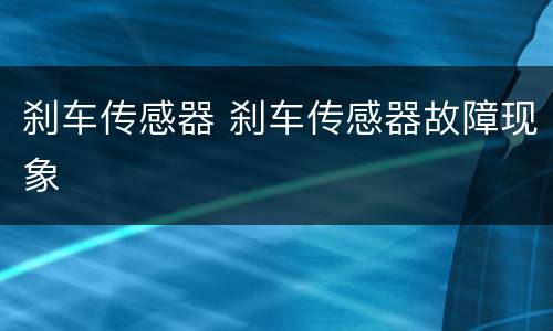 刹车传感器 刹车传感器故障现象