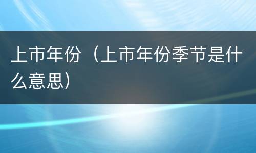 上市年份（上市年份季节是什么意思）