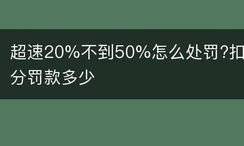 超速20%不到50%怎么处罚?扣几分罚款多少
