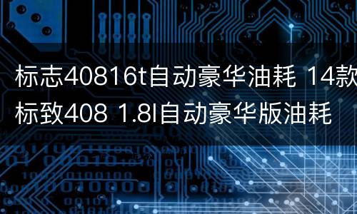 标志40816t自动豪华油耗 14款标致408 1.8l自动豪华版油耗