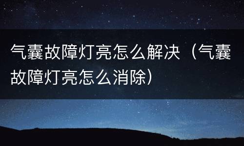 气囊故障灯亮怎么解决（气囊故障灯亮怎么消除）