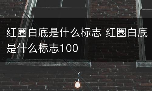 红圈白底是什么标志 红圈白底是什么标志100