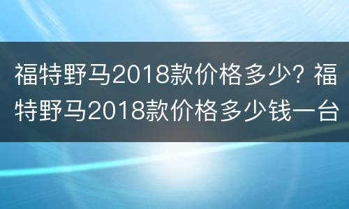 福特野马2018款价格多少? 福特野马2018款价格多少钱一台