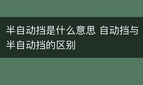 半自动挡是什么意思 自动挡与半自动挡的区别