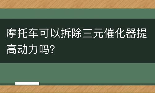 摩托车可以拆除三元催化器提高动力吗？