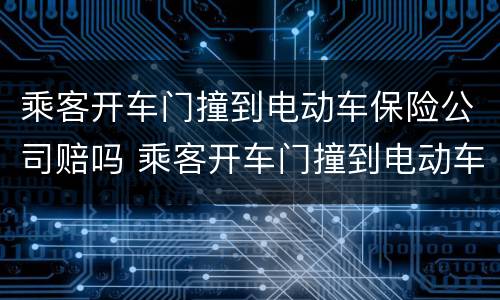 乘客开车门撞到电动车保险公司赔吗 乘客开车门撞到电动车保险公司赔吗判决书