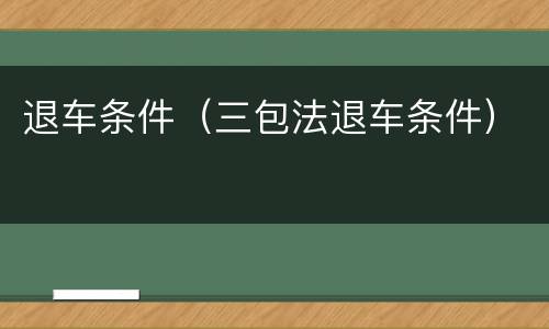 退车条件（三包法退车条件）