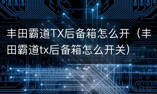丰田霸道TX后备箱怎么开（丰田霸道tx后备箱怎么开关）