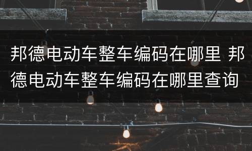 邦德电动车整车编码在哪里 邦德电动车整车编码在哪里查询