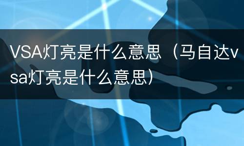 VSA灯亮是什么意思（马自达vsa灯亮是什么意思）