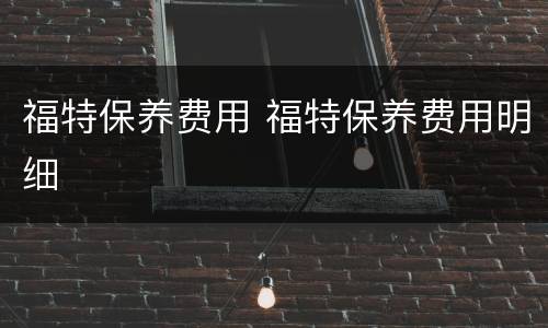 福特保养费用 福特保养费用明细