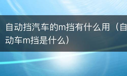 自动挡汽车的m挡有什么用（自动车m挡是什么）