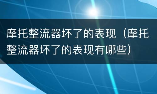 摩托整流器坏了的表现（摩托整流器坏了的表现有哪些）