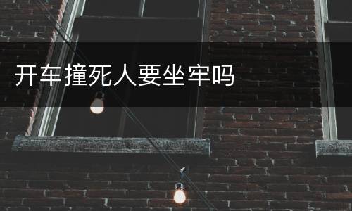 开车撞死人要坐牢吗