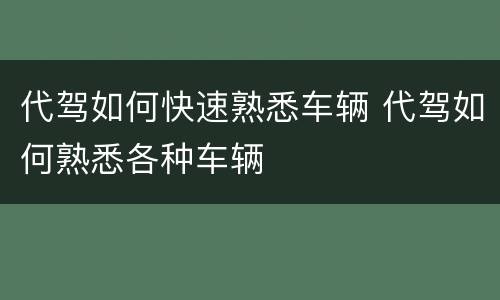 代驾如何快速熟悉车辆 代驾如何熟悉各种车辆