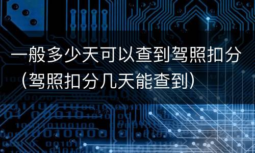 一般多少天可以查到驾照扣分（驾照扣分几天能查到）