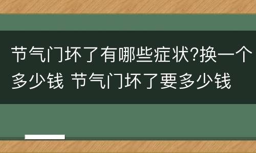 节气门坏了有哪些症状?换一个多少钱 节气门坏了要多少钱