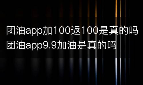 团油app加100返100是真的吗 团油app9.9加油是真的吗