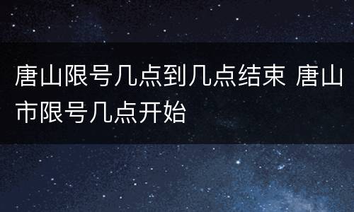 唐山限号几点到几点结束 唐山市限号几点开始