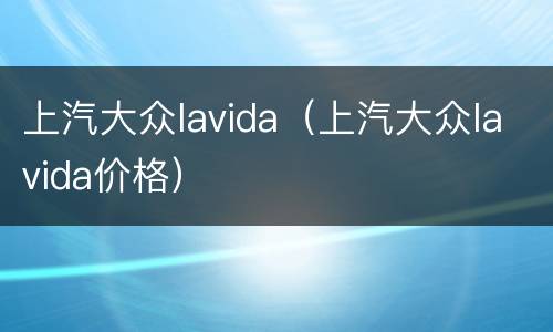 上汽大众lavida（上汽大众lavida价格）