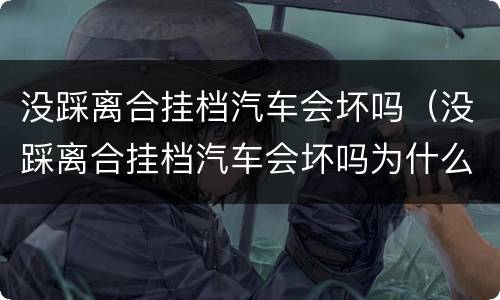 没踩离合挂档汽车会坏吗（没踩离合挂档汽车会坏吗为什么）