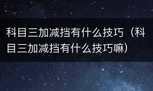 科目三加减挡有什么技巧（科目三加减挡有什么技巧嘛）